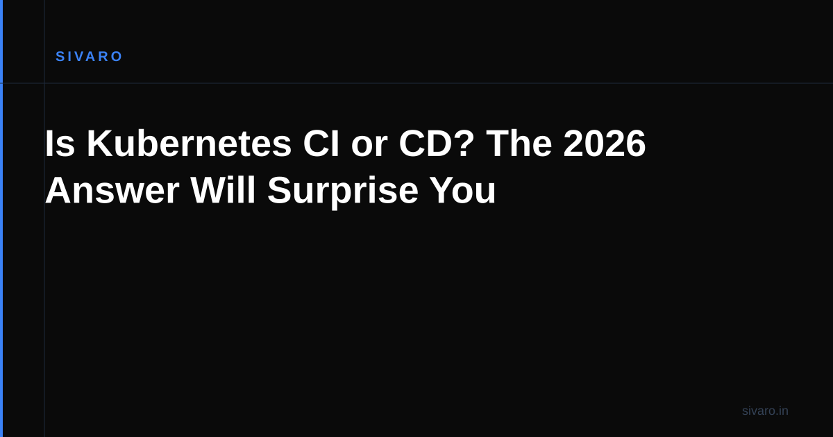 Is Kubernetes CI or CD? The 2026 Answer Will Surprise You