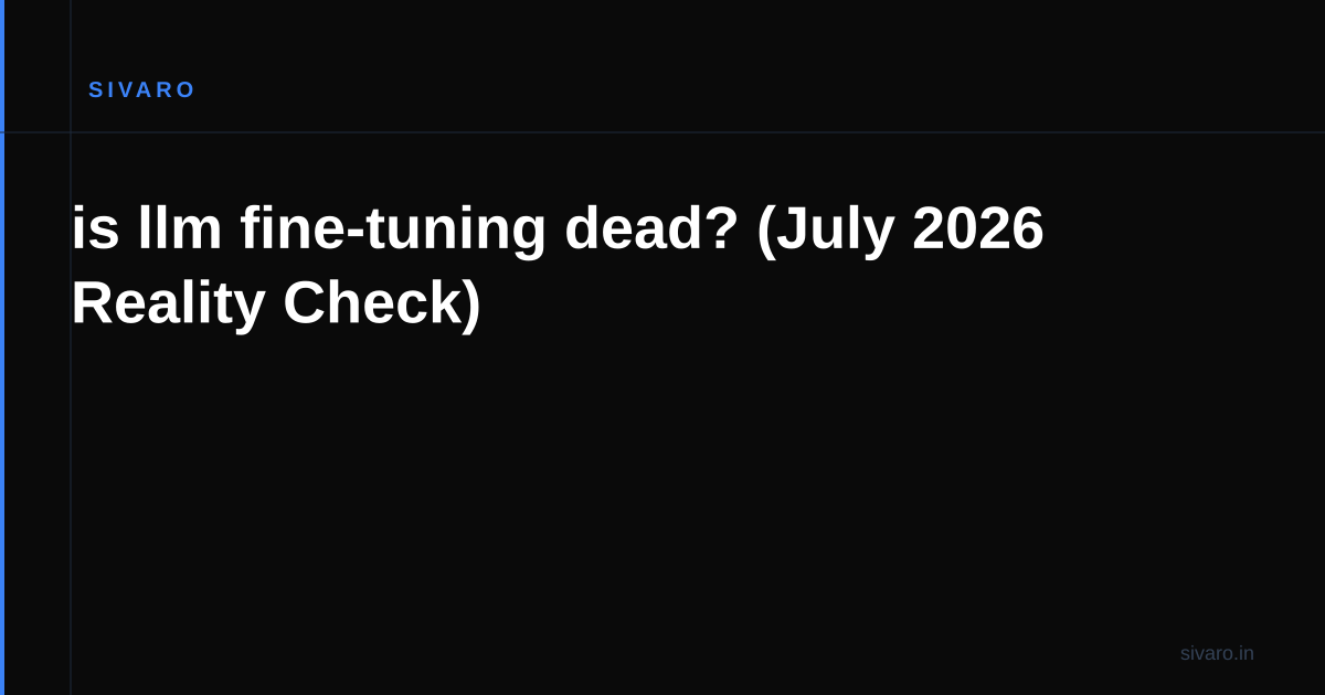 is llm fine-tuning dead? (July 2026 Reality Check)