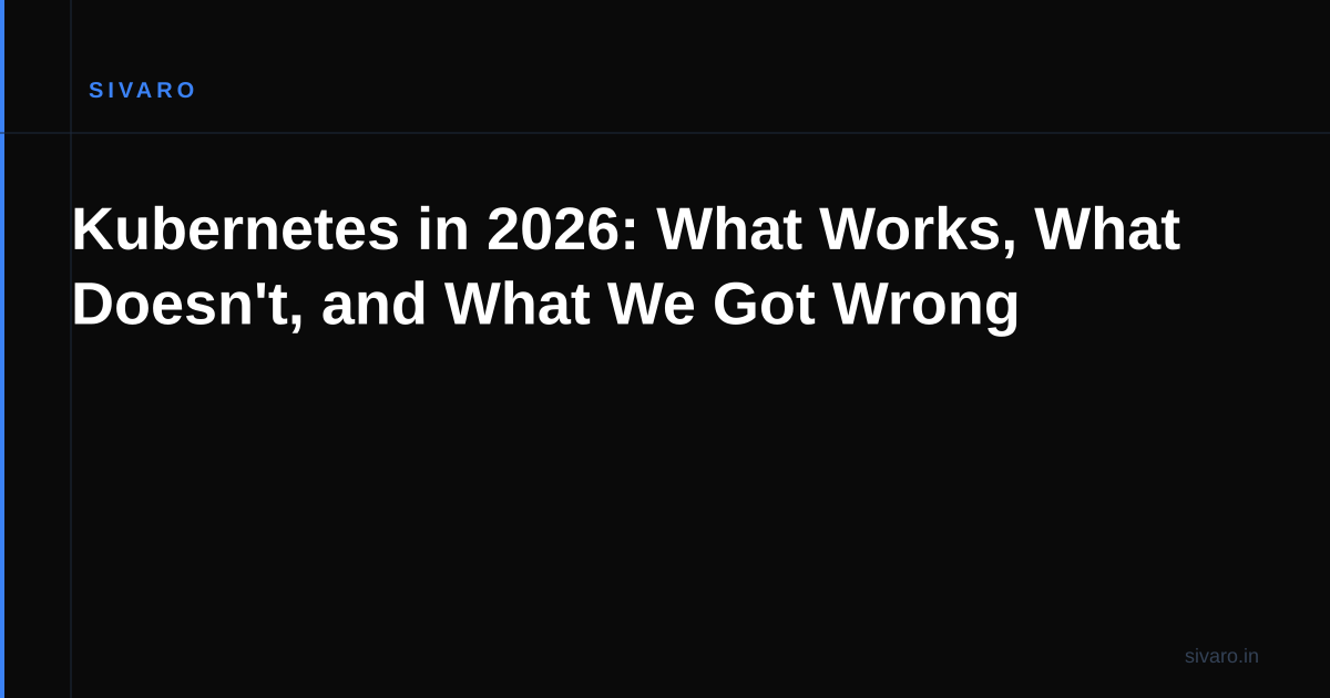 Kubernetes in 2026: What Works, What Doesn't, and What We Got Wrong