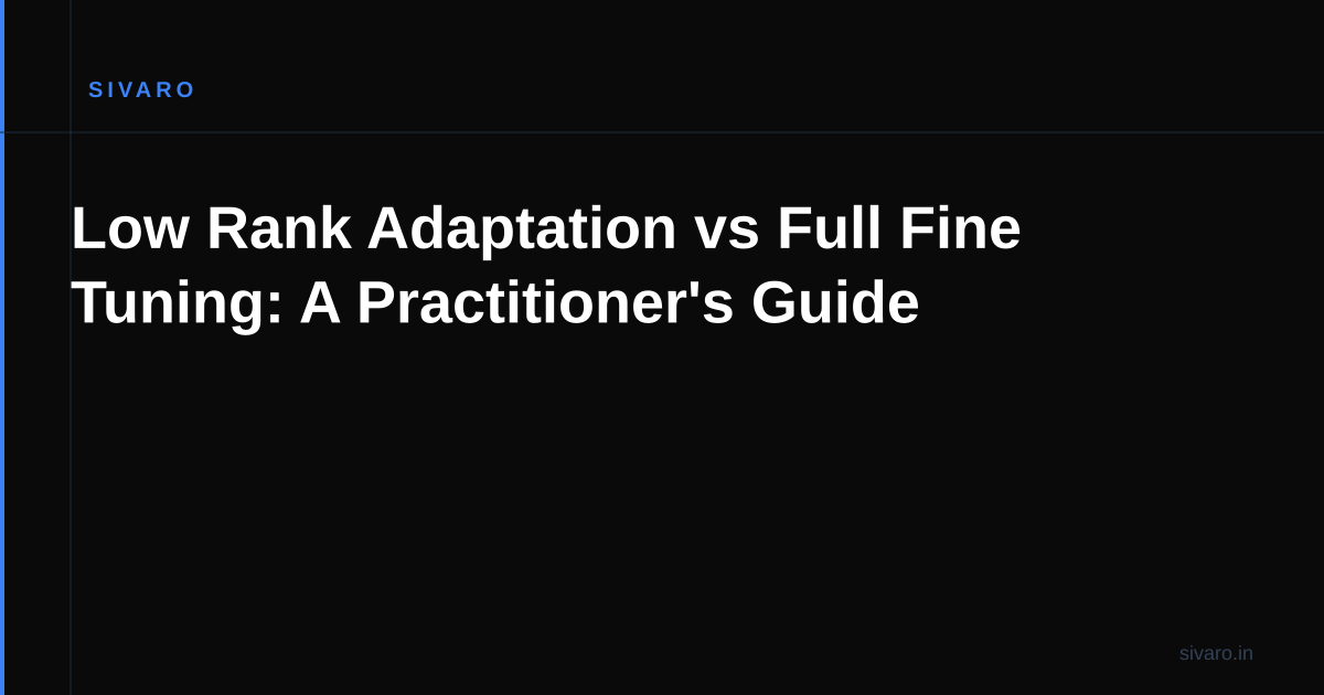 Low Rank Adaptation vs Full Fine Tuning: A Practitioner's Guide