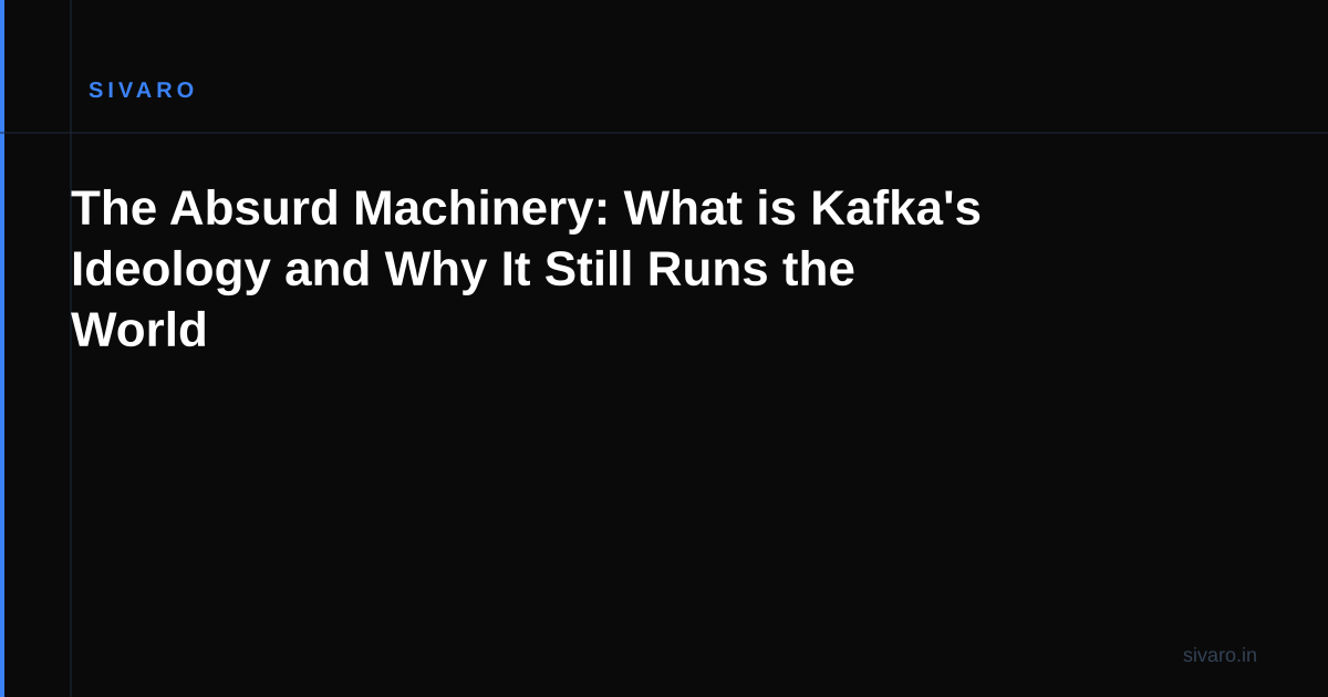 The Absurd Machinery: What is Kafka's Ideology and Why It Still Runs the World