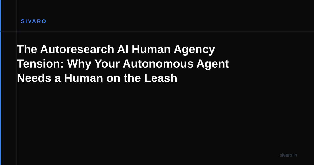 The Autoresearch AI Human Agency Tension: Why Your Autonomous Agent Needs a Human on the Leash