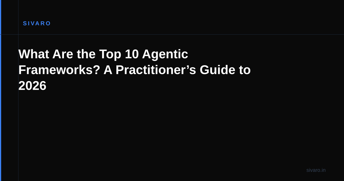 What Are the Top 10 Agentic Frameworks? A Practitioner’s Guide to 2026