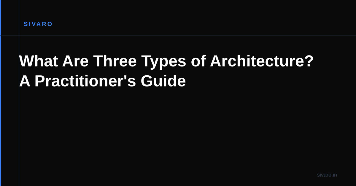What Are Three Types of Architecture? A Practitioner's Guide