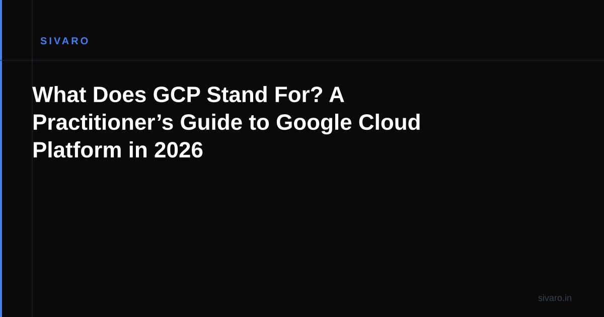 What Does GCP Stand For? A Practitioner’s Guide to Google Cloud Platform in 2026