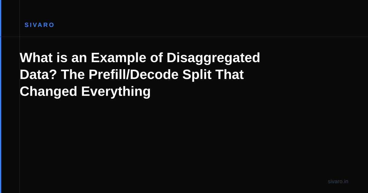 What is an Example of Disaggregated Data? The Prefill/Decode Split That Changed Everything
