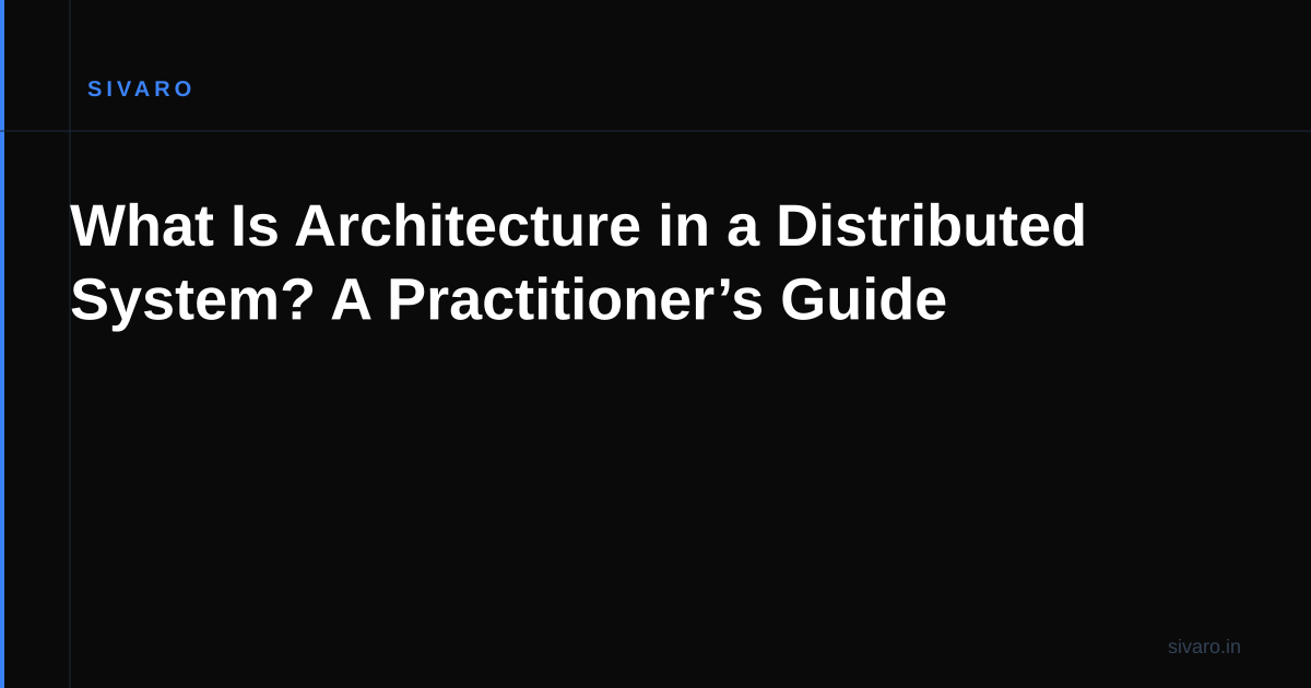 What Is Architecture in a Distributed System? A Practitioner’s Guide