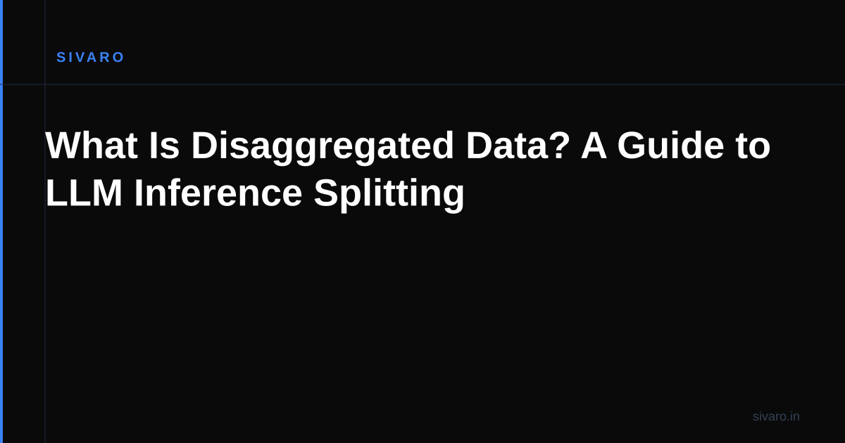 What Is Disaggregated Data? A Guide to LLM Inference Splitting