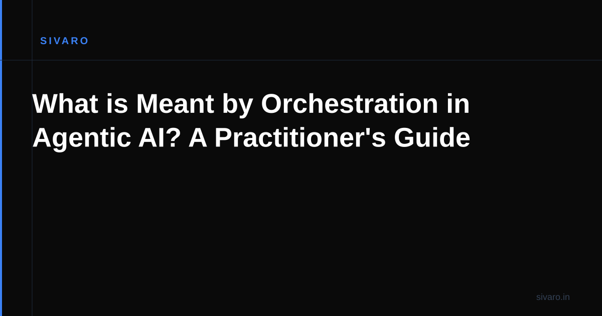 What is Meant by Orchestration in Agentic AI? A Practitioner's Guide