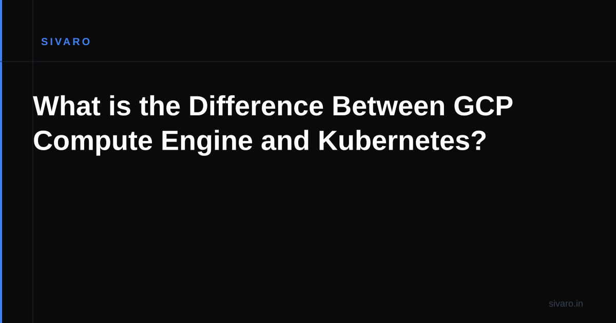 What is the Difference Between GCP Compute Engine and Kubernetes?