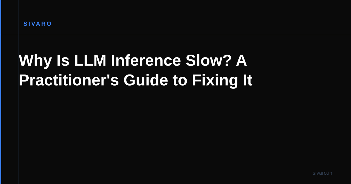 Why Is LLM Inference Slow? A Practitioner's Guide to Fixing It